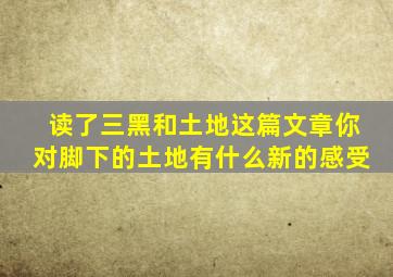 读了三黑和土地这篇文章你对脚下的土地有什么新的感受