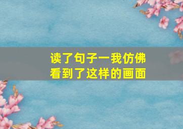 读了句子一我仿佛看到了这样的画面