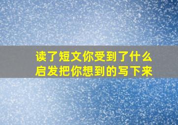 读了短文你受到了什么启发把你想到的写下来