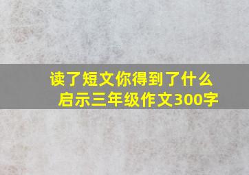 读了短文你得到了什么启示三年级作文300字