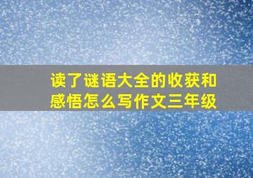 读了谜语大全的收获和感悟怎么写作文三年级