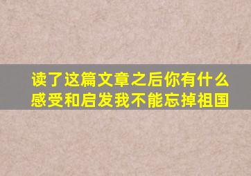 读了这篇文章之后你有什么感受和启发我不能忘掉祖国