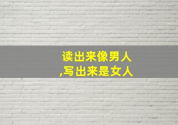 读出来像男人,写出来是女人