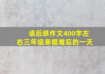 读后感作文400字左右三年级寒假难忘的一天