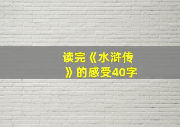 读完《水浒传》的感受40字