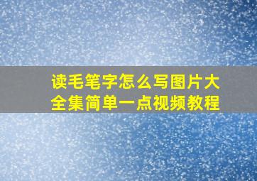 读毛笔字怎么写图片大全集简单一点视频教程