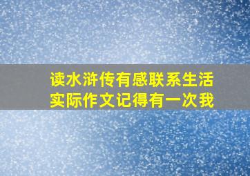 读水浒传有感联系生活实际作文记得有一次我