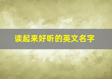 读起来好听的英文名字