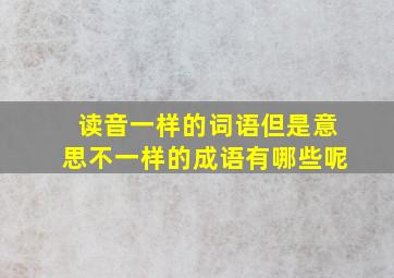 读音一样的词语但是意思不一样的成语有哪些呢