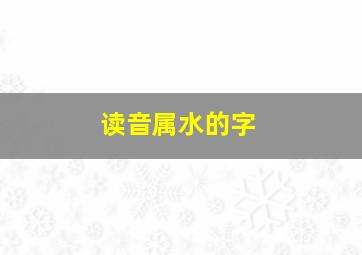 读音属水的字