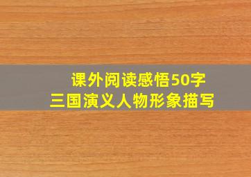 课外阅读感悟50字三国演义人物形象描写