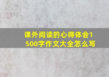 课外阅读的心得体会1500字作文大全怎么写