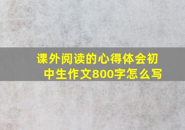 课外阅读的心得体会初中生作文800字怎么写