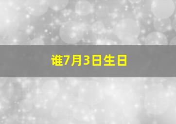 谁7月3日生日