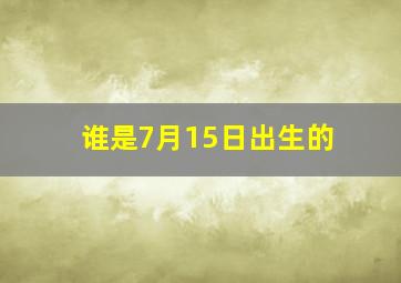 谁是7月15日出生的