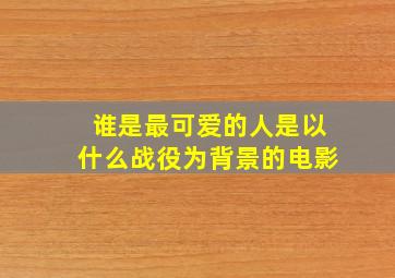 谁是最可爱的人是以什么战役为背景的电影