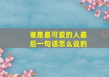 谁是最可爱的人最后一句话怎么说的