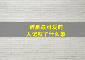 谁是最可爱的人记叙了什么事