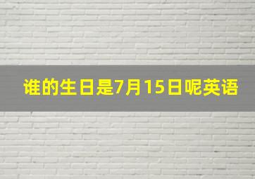 谁的生日是7月15日呢英语