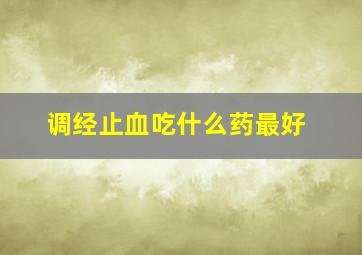 调经止血吃什么药最好