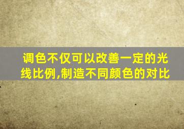 调色不仅可以改善一定的光线比例,制造不同颜色的对比