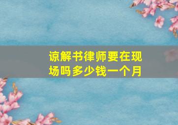 谅解书律师要在现场吗多少钱一个月