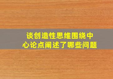 谈创造性思维围绕中心论点阐述了哪些问题