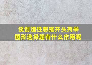 谈创造性思维开头列举图形选择题有什么作用呢