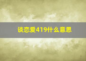 谈恋爱419什么意思