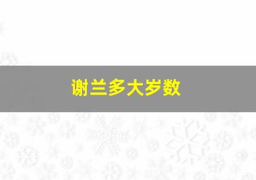 谢兰多大岁数