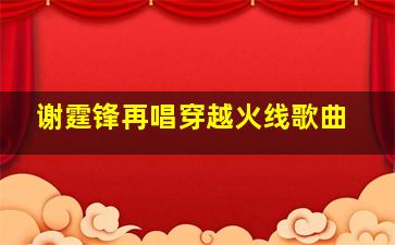 谢霆锋再唱穿越火线歌曲