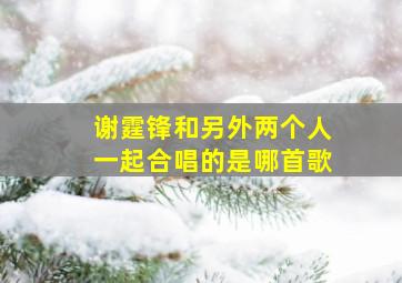 谢霆锋和另外两个人一起合唱的是哪首歌