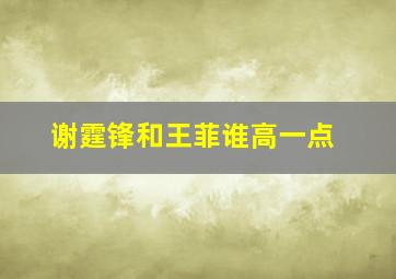 谢霆锋和王菲谁高一点