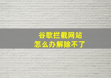 谷歌拦截网站怎么办解除不了