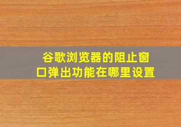 谷歌浏览器的阻止窗口弹出功能在哪里设置