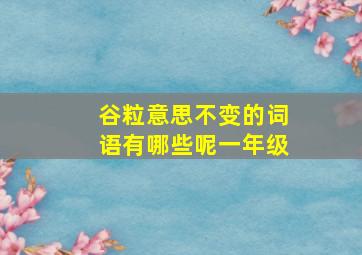 谷粒意思不变的词语有哪些呢一年级