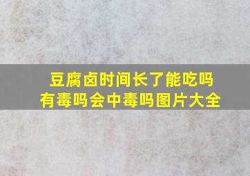 豆腐卤时间长了能吃吗有毒吗会中毒吗图片大全