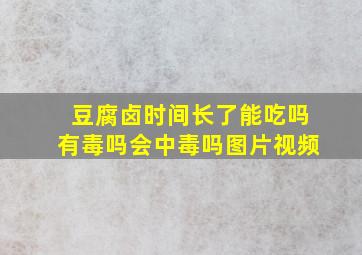 豆腐卤时间长了能吃吗有毒吗会中毒吗图片视频