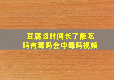 豆腐卤时间长了能吃吗有毒吗会中毒吗视频