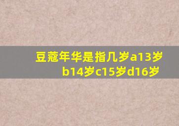 豆蔻年华是指几岁a13岁b14岁c15岁d16岁