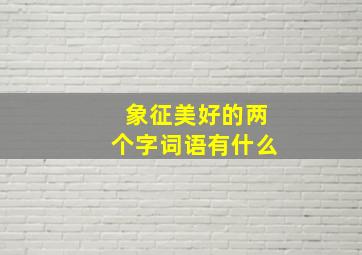 象征美好的两个字词语有什么