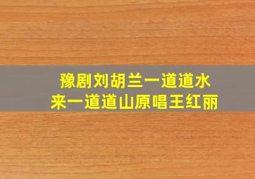 豫剧刘胡兰一道道水来一道道山原唱王红丽