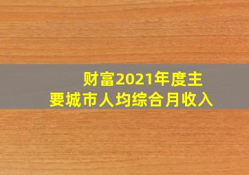 财富2021年度主要城市人均综合月收入