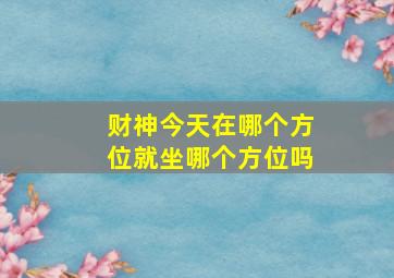 财神今天在哪个方位就坐哪个方位吗