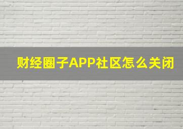 财经圈子APP社区怎么关闭