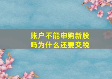 账户不能申购新股吗为什么还要交税