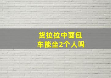 货拉拉中面包车能坐2个人吗