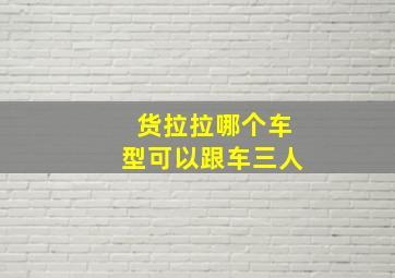 货拉拉哪个车型可以跟车三人