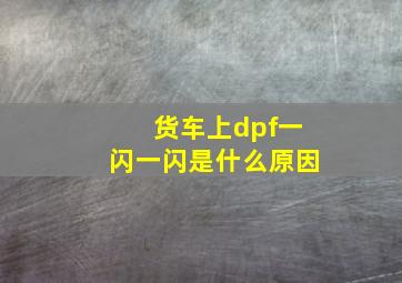 货车上dpf一闪一闪是什么原因