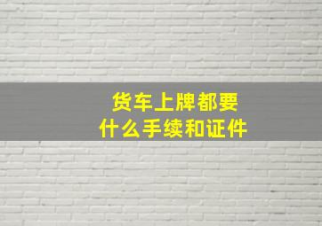 货车上牌都要什么手续和证件